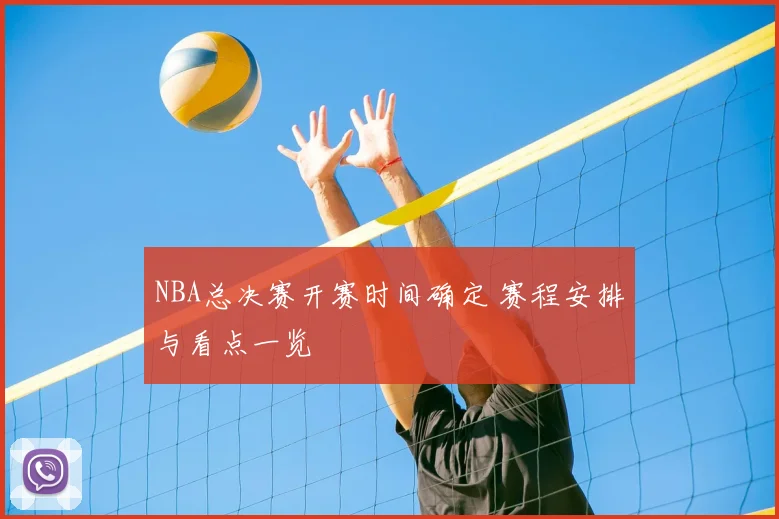 NBA总决赛开赛时间确定 赛程安排与看点一览