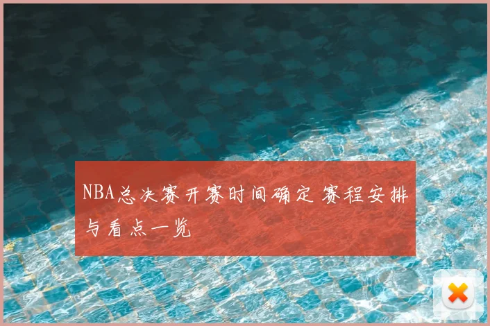 NBA总决赛开赛时间确定 赛程安排与看点一览